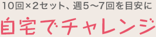 10回×2セット、週5～7回を目安に　自宅でチャレンジ