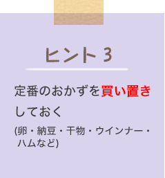 ヒント3 定番のおかずを買い置きしておく（卵・納豆・干物・ウインナー・ハムなど