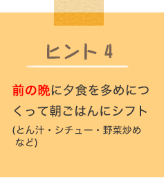 ヒント4 前の晩に夕食を多めにつくって朝ごはんにシフト（とん汁・シチュー・野菜炒めなど