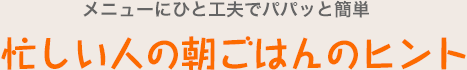 メニューにひと工夫でパパッと簡単 忙しい人の朝ごはんのヒント