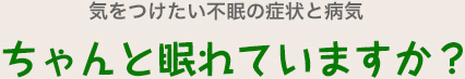 気をつけたい不眠の症状と病気 ちゃんと眠れていますか？